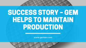 Success Story – GEM Helps to Maintain Production